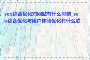 seo综合优化对网站有什么影响_seo综合优化与用户体验优化有什么联系