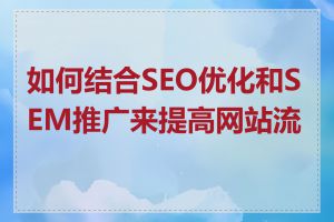 如何结合SEO优化和SEM推广来提高网站流量