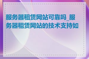 服务器租赁网站可靠吗_服务器租赁网站的技术支持如何