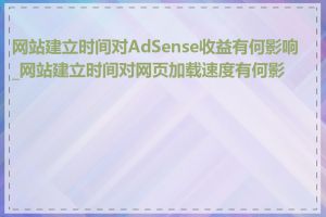 网站建立时间对AdSense收益有何影响_网站建立时间对网页加载速度有何影响