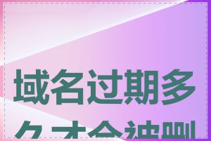 域名过期多久才会被删除