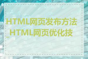 HTML网页发布方法_HTML网页优化技巧