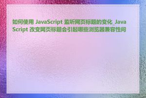 如何使用 JavaScript 监听网页标题的变化_JavaScript 改变网页标题会引起哪些浏览器兼容性问题