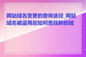 网站域名变更的查询途径_网站域名被盗用后如何查找新的域名