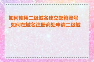 如何使用二级域名建立邮箱账号_如何在域名注册商处申请二级域名