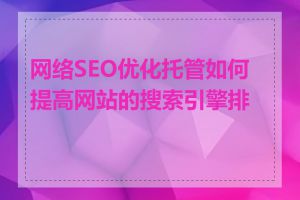 网络SEO优化托管如何提高网站的搜索引擎排名