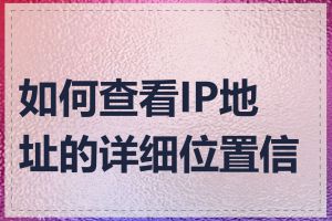 如何查看IP地址的详细位置信息