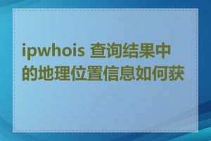 ipwhois 查询结果中的地理位置信息如何获取