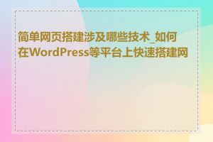 简单网页搭建涉及哪些技术_如何在WordPress等平台上快速搭建网页