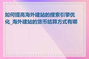 如何提高海外建站的搜索引擎优化_海外建站的货币结算方式有哪些