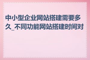 中小型企业网站搭建需要多久_不同功能网站搭建时间对比