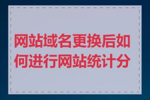 网站域名更换后如何进行网站统计分析