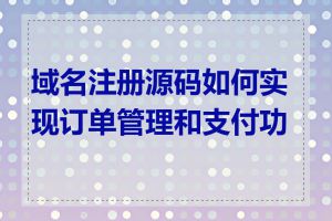 域名注册源码如何实现订单管理和支付功能