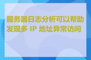 服务器日志分析可以帮助发现多 IP 地址异常访问吗