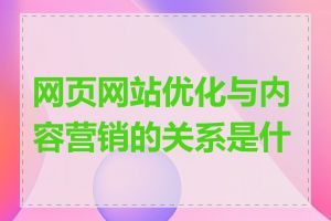 网页网站优化与内容营销的关系是什么