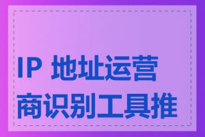 IP 地址运营商识别工具推荐