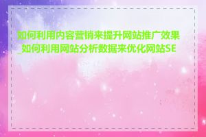 如何利用内容营销来提升网站推广效果_如何利用网站分析数据来优化网站SEO