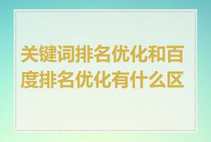 关键词排名优化和百度排名优化有什么区别