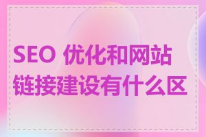 SEO 优化和网站链接建设有什么区别