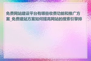 免费网站建设平台有哪些收费功能和推广方案_免费建站方案如何提高网站的搜索引擎排名