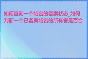 如何查询一个域名的备案状态_如何判断一个已备案域名的所有者是否合法