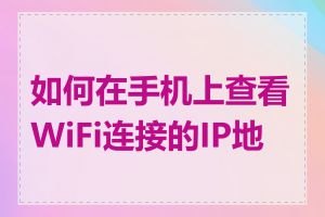 如何在手机上查看WiFi连接的IP地址