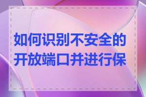 如何识别不安全的开放端口并进行保护