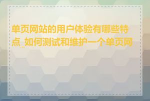 单页网站的用户体验有哪些特点_如何测试和维护一个单页网站