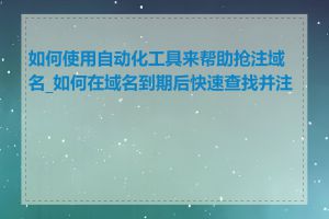 如何使用自动化工具来帮助抢注域名_如何在域名到期后快速查找并注册