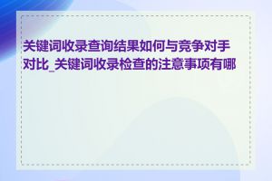 关键词收录查询结果如何与竞争对手对比_关键词收录检查的注意事项有哪些