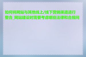 如何将网站与其他线上/线下营销渠道进行整合_网站建设时需要考虑哪些法律和合规问题