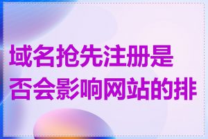 域名抢先注册是否会影响网站的排名