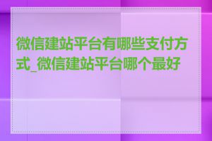 微信建站平台有哪些支付方式_微信建站平台哪个最好用