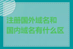 注册国外域名和国内域名有什么区别