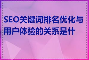 SEO关键词排名优化与用户体验的关系是什么