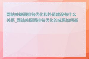 网站关键词排名优化和外链建设有什么关系_网站关键词排名优化的成果如何衡量