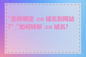 "怎样绑定 .co 域名到网站?"_"如何转移 .co 域名?"