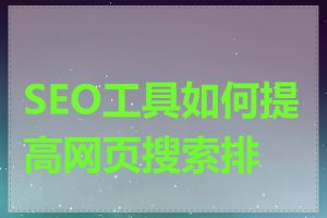 SEO工具如何提高网页搜索排名