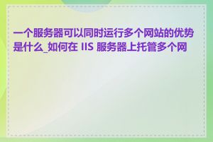 一个服务器可以同时运行多个网站的优势是什么_如何在 IIS 服务器上托管多个网站