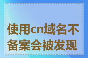 使用cn域名不备案会被发现吗