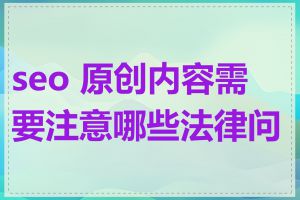 seo 原创内容需要注意哪些法律问题