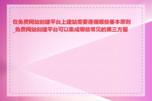 在免费网站创建平台上建站需要遵循哪些基本原则_免费网站创建平台可以集成哪些常见的第三方服务