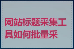 网站标题采集工具如何批量采集