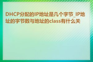 DHCP分配的IP地址是几个字节_IP地址的字节数与地址的class有什么关系