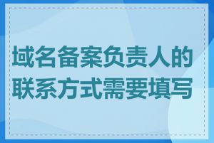 域名备案负责人的联系方式需要填写吗