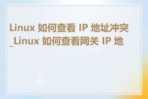 Linux 如何查看 IP 地址冲突_Linux 如何查看网关 IP 地址