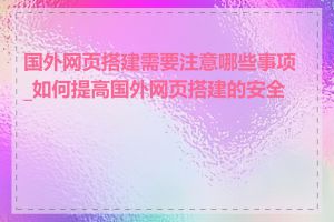 国外网页搭建需要注意哪些事项_如何提高国外网页搭建的安全性