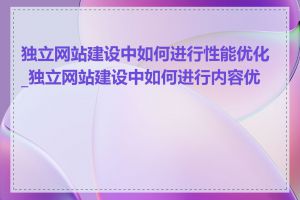 独立网站建设中如何进行性能优化_独立网站建设中如何进行内容优化