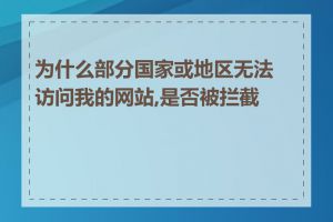 为什么部分国家或地区无法访问我的网站,是否被拦截了