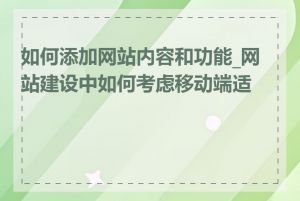 如何添加网站内容和功能_网站建设中如何考虑移动端适配